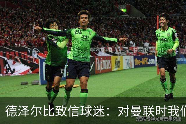 德泽尔比致信球迷：对曼联时我们展现了团结，必须保持这势头