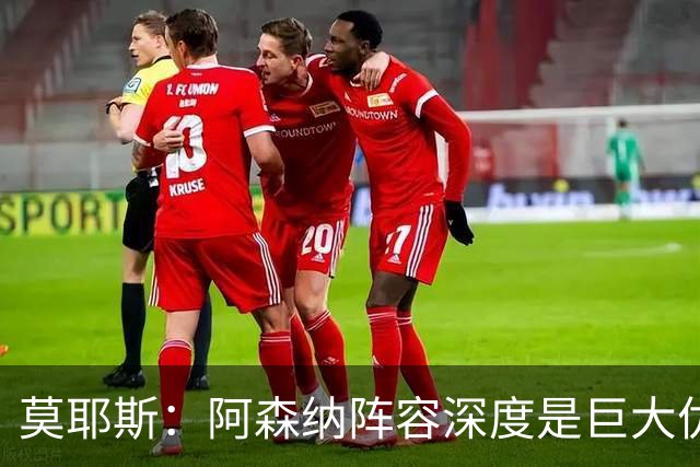 莫耶斯：阿森纳阵容深度是巨大优势，中场轮转让我们很头疼