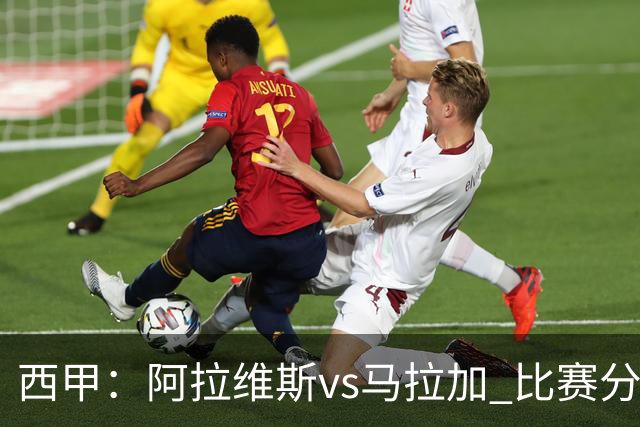 西甲：阿拉维斯vs马拉加 比赛分析