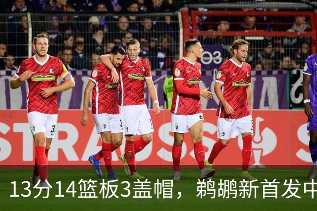 13分14篮板3盖帽，鹈鹕新首发中锋首秀交出两双
