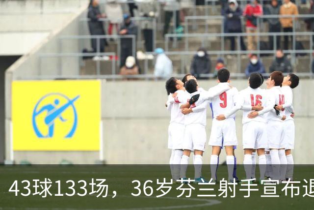 43球133场，36岁芬兰射手宣布退役